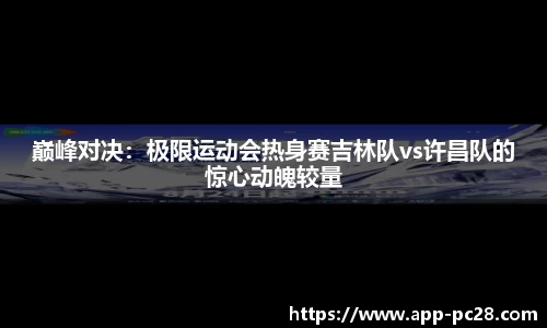 巅峰对决：极限运动会热身赛吉林队vs许昌队的惊心动魄较量