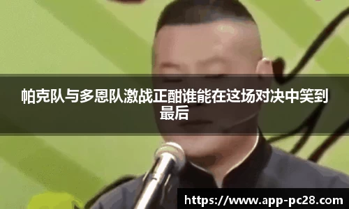 帕克队与多恩队激战正酣谁能在这场对决中笑到最后